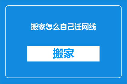 搬家怎么自己迁网线(如何自行迁移家中的网线？)