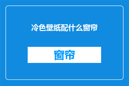 冷色壁纸配什么窗帘(冷色壁纸搭配什么窗帘？探索完美家居装饰的秘诀)