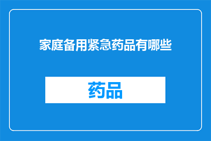 家庭备用紧急药品有哪些(家庭紧急药品清单：您需要知道的家庭备用药品有哪些？)