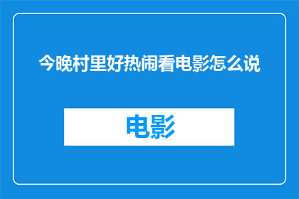 今晚村里好热闹看电影怎么说(今晚村里的热闹气氛中，人们纷纷聚集在一起观看电影，这是怎样的一个夜晚？)