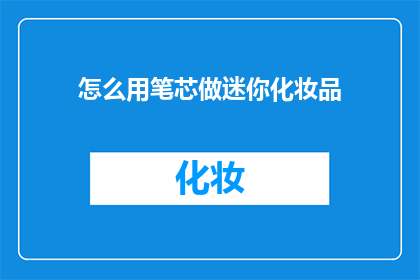 怎么用笔芯做迷你化妆品(如何利用笔芯制作迷你化妆品？)