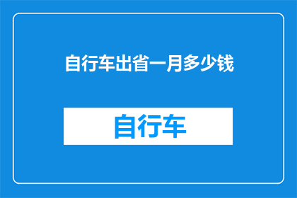 自行车出省一月多少钱(骑行探索，省外骑行一个月的费用是多少？)