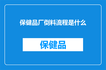 保健品厂倒料流程是什么(保健品厂倒料流程的详细步骤是什么？)