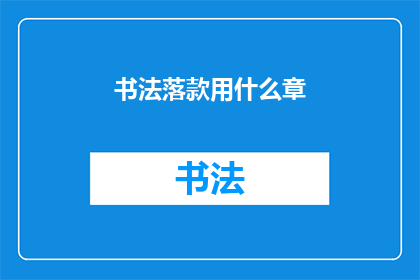 书法落款用什么章(书法落款时，应选用何种印章？)
