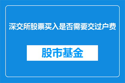 深交所股票买入是否需要交过户费(深交所股票买入是否需要交过户费？)