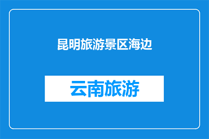 昆明旅游景区海边(昆明的海边景区，你去过吗？)