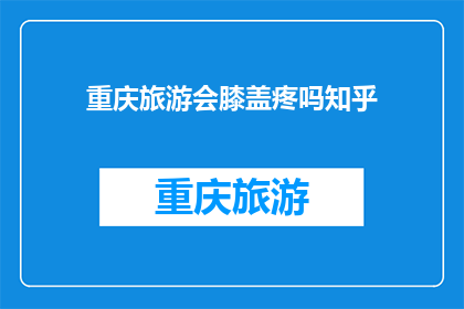 重庆旅游会膝盖疼吗知乎(重庆旅游是否会导致膝盖疼痛？这是一个值得探讨的问题，尤其是对于计划前往该地的游客来说)