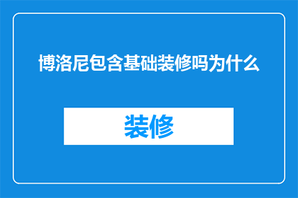 博洛尼包含基础装修吗为什么(博洛尼是否包含基础装修服务？为什么选择它而不选择其他品牌？)