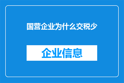 国营企业为什么交税少(为什么国营企业相较于私营企业交税较少？)