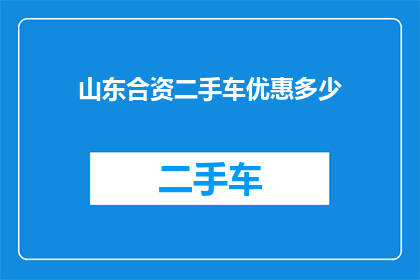 山东合资二手车优惠多少(山东合资二手车市场优惠幅度究竟有多吸引人？)