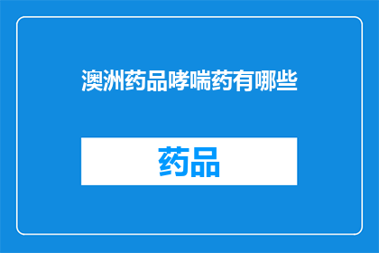 澳洲药品哮喘药有哪些(澳洲市场上的哮喘药物种类有哪些？)