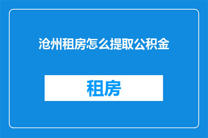 沧州租房怎么提取公积金(沧州租房如何提取公积金？)