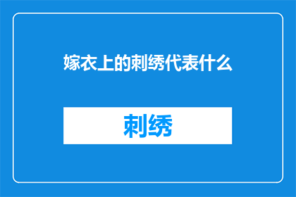 嫁衣上的刺绣代表什么(嫁衣上的刺绣究竟象征着什么？)