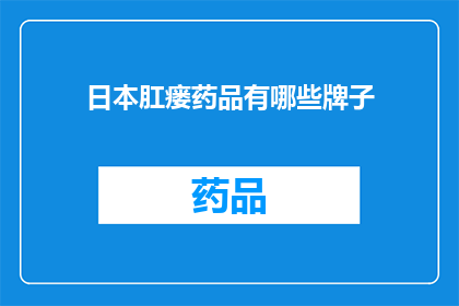 日本肛瘘药品有哪些牌子(日本肛瘘治疗药物品牌有哪些？)