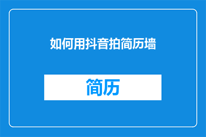如何用抖音拍简历墙(如何用抖音拍摄并展示你的简历墙？)