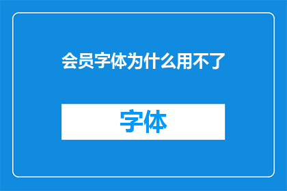 会员字体为什么用不了(为什么会员字体无法使用？)