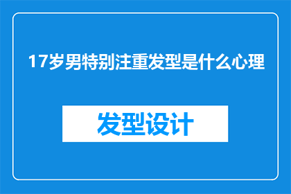 17岁男特别注重发型是什么心理(17岁男孩为何如此重视发型？背后隐藏的心理动机是什么？)