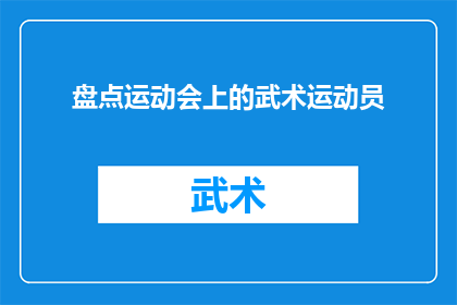 盘点运动会上的武术运动员(武术运动员在运动会上的风采如何？他们的表现是否达到了预期的水平？)