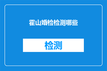 霍山婚检检测哪些(霍山婚检检测项目有哪些？)