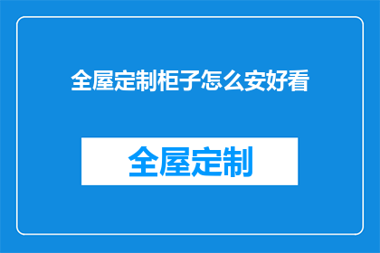 全屋定制柜子怎么安好看(如何使全屋定制柜子既美观又实用？)