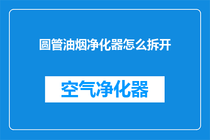 圆管油烟净化器怎么拆开(如何拆解圆管油烟净化器？)