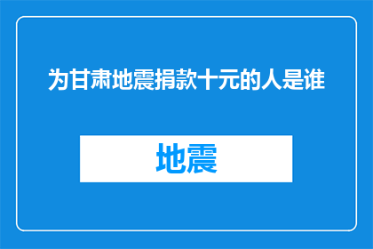为甘肃地震捐款十元的人是谁(谁是慷慨解囊，为甘肃地震灾区捐款十元的人？)