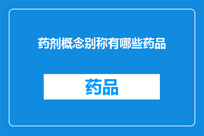 药剂概念别称有哪些药品(药剂学中有哪些别称或俗称的药品？)