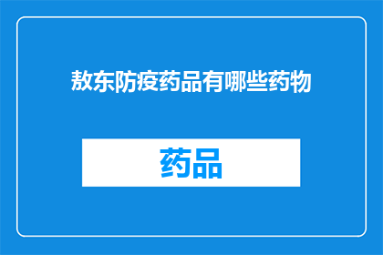敖东防疫药品有哪些药物(哪些药物是敖东公司防疫药品的组成部分？)