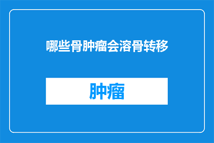 哪些骨肿瘤会溶骨转移(哪些骨肿瘤会引发溶骨性转移？)