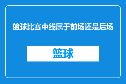 篮球比赛中线属于前场还是后场(篮球比赛中线位置是位于前场还是后场？)