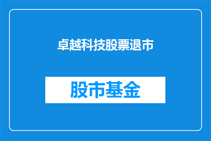 卓越科技股票退市(卓越科技股票退市，投资者面临何去何从？)