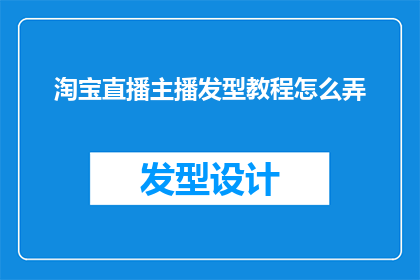 淘宝直播主播发型教程怎么弄(如何打造淘宝直播中引人注目的发型？)