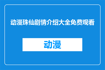 动漫珠仙剧情介绍大全免费观看(动漫珠仙剧情介绍大全是否免费观看？)