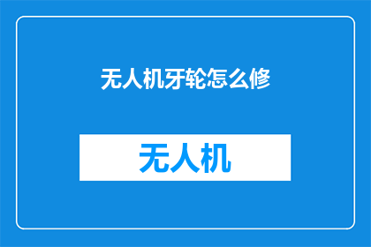 无人机牙轮怎么修(无人机牙轮故障如何修复？)