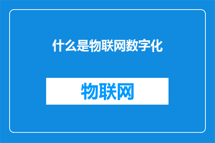 什么是物联网数字化(物联网数字化是什么？它如何改变我们的世界？)
