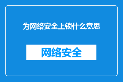 为网络安全上锁什么意思(网络安全的守护者：为何需要为网络环境上锁？)