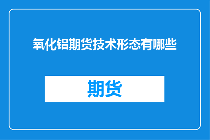 氧化铝期货技术形态有哪些(氧化铝期货市场：探索技术形态的多样性与应用)