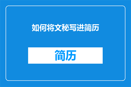 如何将文秘写进简历(如何将文秘工作有效融入简历，以增强求职竞争力？)
