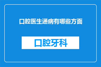 口腔医生通病有哪些方面(口腔医生常遇难题：您是否了解这些常见病症？)