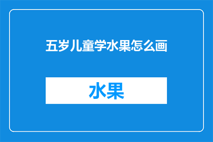 五岁儿童学水果怎么画(五岁儿童如何学习绘制水果？)