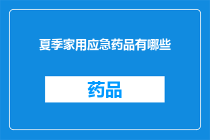 夏季家用应急药品有哪些(夏季家庭必备应急药品清单：您知道哪些是必备的吗？)
