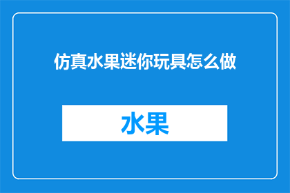 仿真水果迷你玩具怎么做(如何制作仿真水果迷你玩具？)