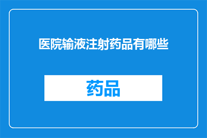 医院输液注射药品有哪些(医院输液注射药品种类一览：您知道有哪些吗？)