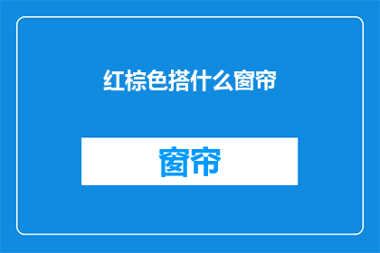 红棕色搭什么窗帘(如何为红棕色的居室选择恰当的窗帘？)