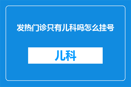 发热门诊只有儿科吗怎么挂号(发热门诊是否只限于儿科？如何正确挂号以获得及时医疗服务？)