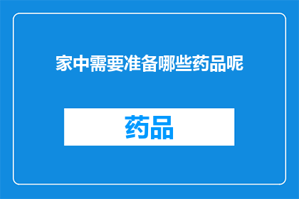 家中需要准备哪些药品呢(家中必备药品清单：您知道哪些是您家庭中不可或缺的吗？)