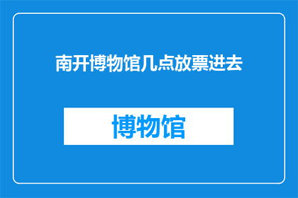 南开博物馆几点放票进去(南开博物馆的门票何时开放？)
