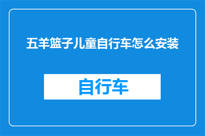 五羊篮子儿童自行车怎么安装(如何正确安装五羊篮子儿童自行车？)