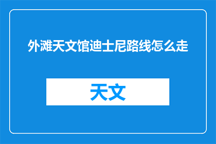 外滩天文馆迪士尼路线怎么走(如何规划外滩天文馆与迪士尼乐园的完美旅行路线？)