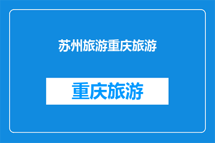 苏州旅游重庆旅游(苏州与重庆：哪个城市更值得一游？)